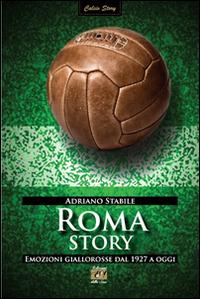 Roma story. Emozioni giallorosse dal 1927 a oggi - Adriano Stabile - copertina