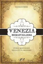 Venezia meravigliosa. Storie quotidiane della città lagunare