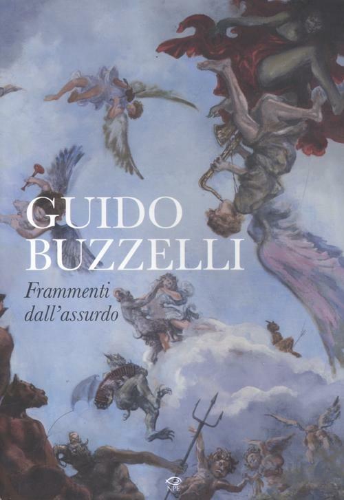 Guido Buzzelli. Frammenti dall'assurdo. Catalogo della mostra (Lucca, 22 ottobre 2011-31 gennaio 2012). Ediz. illustrata - Guido Buzzelli - copertina