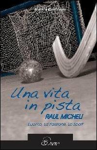 Una vita in pista. Raul Micheli. L'uomo, la passione, lo sport - Andrea Cordovani - copertina