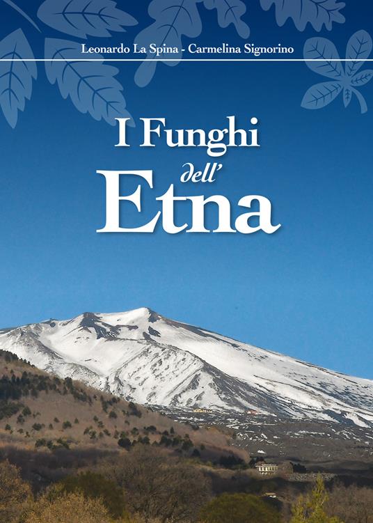 I funghi dell'Etna. Ediz. illustrata - Leonardo La Spina,Carmelina Signorino - copertina