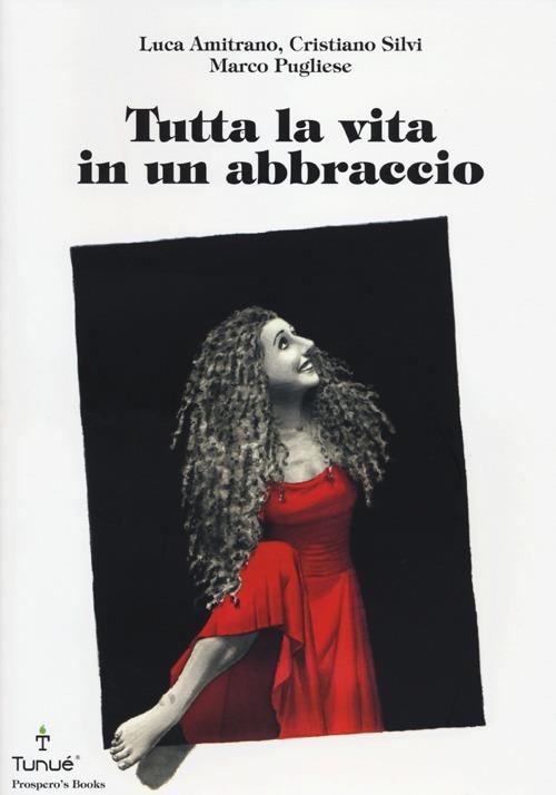 Tutta la vita in un abbraccio - Luca Amitrano,Cristiano Silvi,Marco Pugliese - copertina
