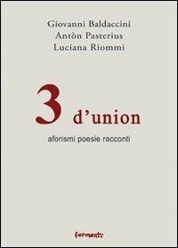 3 d'union. Aforismi. Poesie e racconti - Giovanni Baldaccini,Antòn Pasterius,Luciana Riommi - copertina