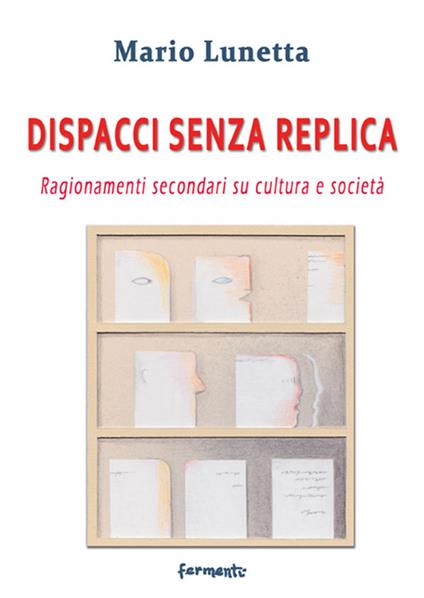 Dispacci senza replica. Ragionamenti secondari su cultura e società - Mario Lunetta - copertina
