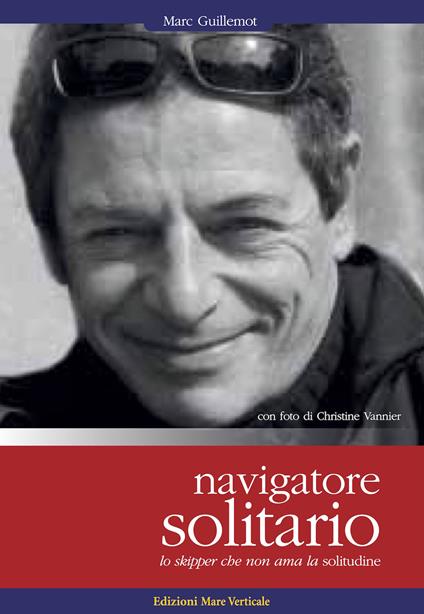 Navigatore solitario. Lo skipper che non ama la solitudine - Marc Guillemot,Christine Vannier - copertina