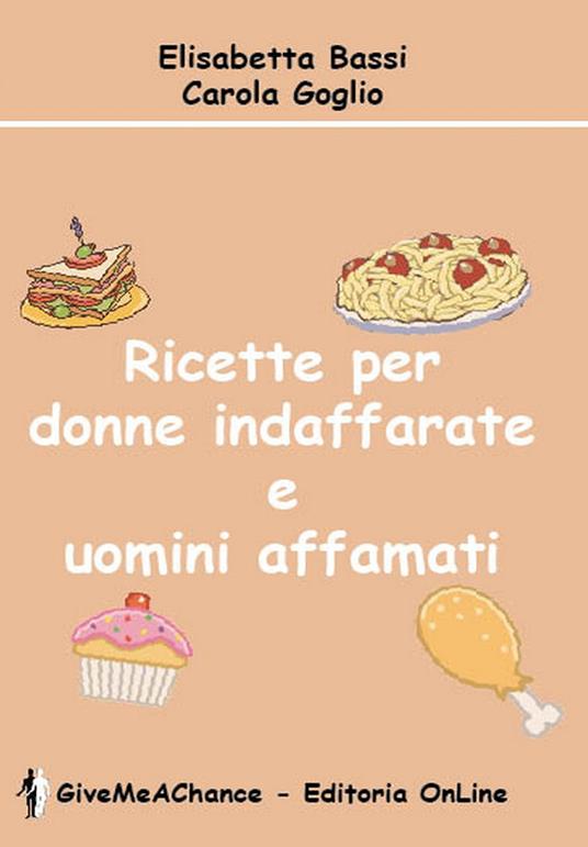 Ricette per donne indaffarate e uomini affamati - Elisabetta Bassi,Carola Goglio - copertina