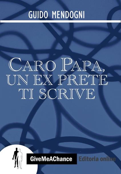 Caro papa, un ex prete ti scrive - Guido Mendogni - copertina