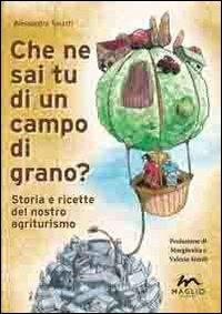 Che ne sai tu di un campo di grano? Storie e ricette del nostro agriturismo - Alessandra Tosatti - copertina