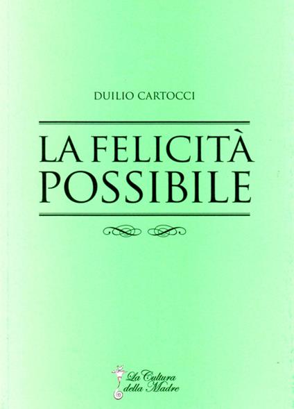 La felicità possibile. La via per giungere alla felicità e alla soddisfazione - Duilio Cartocci - copertina