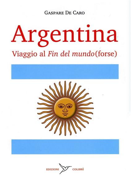 Argentina. Viaggio al «fin del mundo» (forse) - Gaspare De Caro - copertina