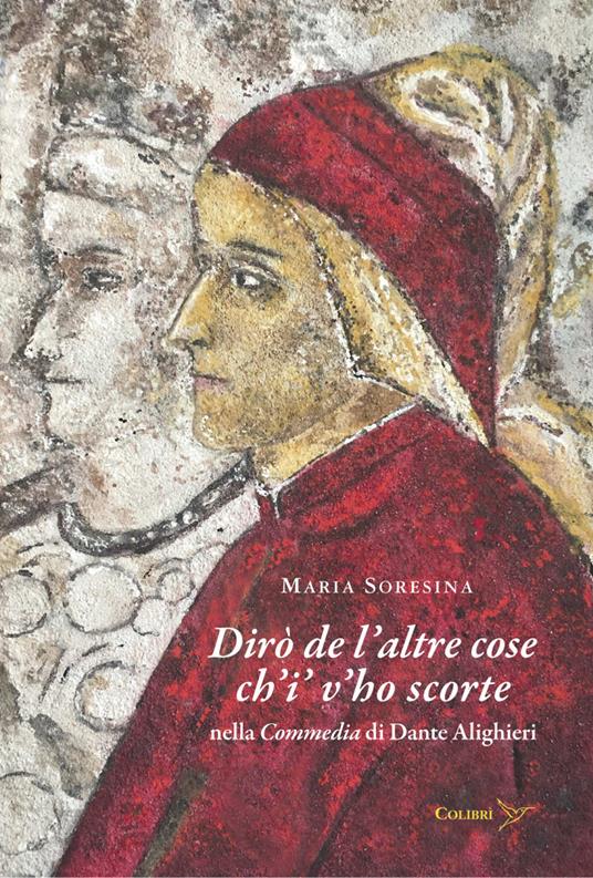 Dirò de l’altre cose ch’i’ v’ho scorte nella Commedia di Dante Alighieri - Maria Soresina - copertina