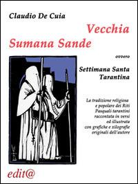 Vecchia Sumana Sande. Settimana Santa tarantina. La tradizione religiosa e popolare dei riti pasquali tarantini raccontata in versi ed illustrata con grafiche... - Claudio De Cuia - copertina