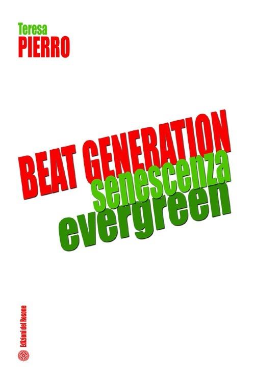 Beat generation senescenza evergreen. Ediz. italiana - Teresa Pierro - copertina