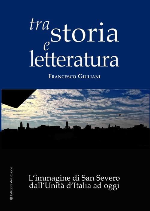 Tra storia e letteratura. L'immagine di San Severo dall'unità d'Italia ad oggi - Francesco Giuliani - copertina