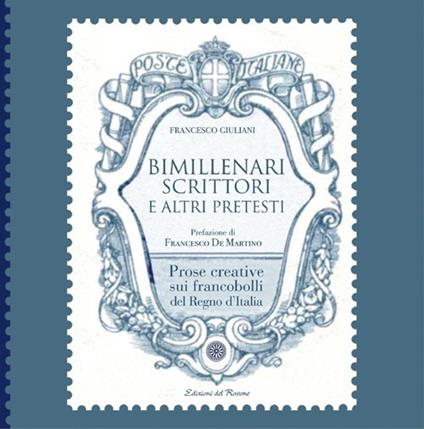 Bimillenari scrittori e altri pretesti. Prose creative sui francobolli del regno d'Italia - Francesco Giuliani - copertina