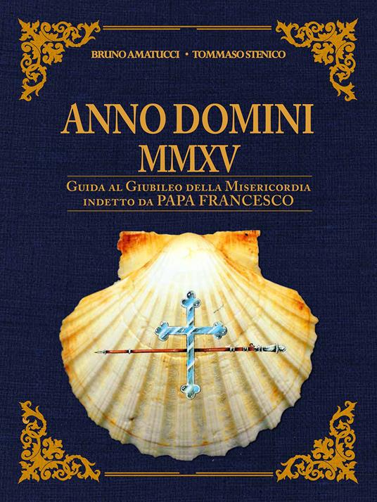 Anno Domini MMXV. Guida al Giubileo della Misericordia indetto da papa Francesco - Bruno Amatucci,Tommaso Stenico - copertina