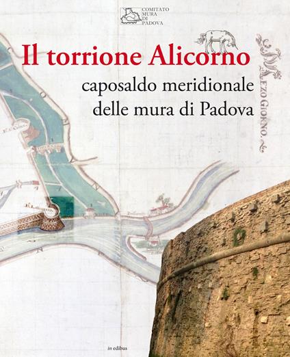 Il torrione Alicorno. Caposaldo meridionale delle mura di Padova - copertina