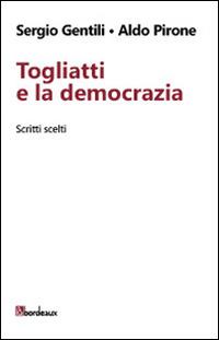 Togliatti e la democrazia. Scritti scelti - Sergio Gentili,Aldo Pirone - copertina