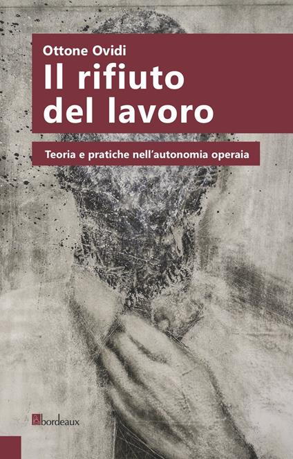 Il rifiuto del lavoro. Teoria e pratiche nell'autonomia operaia - Ottone Ovidi - copertina