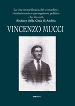 Vincenzo Mucci. La vita straordinaria del contadino, rivoluzionario e perseguitato politico che diventò sindaco della Città di Andria
