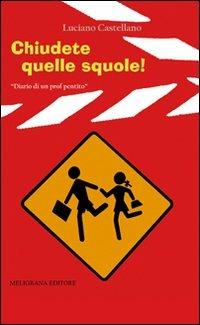 Chiudete quelle squole! Diario di un prof pentito - Luciano Castellano - copertina