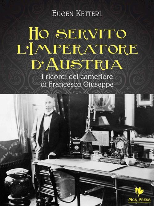 Ho servito l'imperatore d'Austria. I ricordi del cameriere di Francesco Giuseppe - Eugen Ketterl,C. Giovanella - ebook