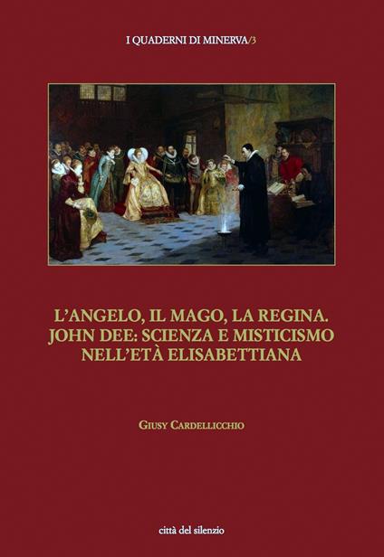 L' angelo, il mago, la regina. John Dee: scienza e misticismo nell'età elisabettiana - Giusy Cardellicchio - copertina