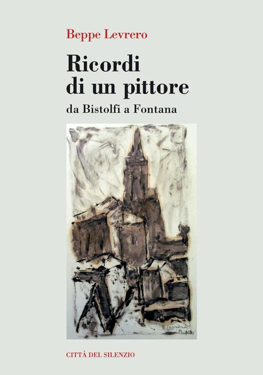 Ricordi di un pittore. Da Bistolfi a Fontana. Ediz. illustrata - Beppe Levrero - copertina