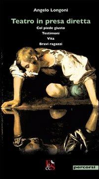 Teatro in presa diretta: Col piede giusto-Testimoni-Vita-Bravi ragazzi - Angelo Longoni - copertina