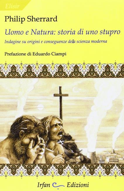 Uomo e natura: storia di uno stupro. Indagini su origini e conseguenze della scienza moderna - Philip Sherrard - copertina