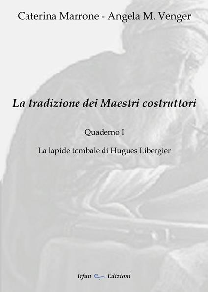 La tradizione dei maestri costruttori. Quaderno. Vol. 1: lapide tombale di Hugues Libergier, La. - Caterina Marrone,Angela M. Venger - copertina