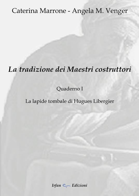 La tradizione dei maestri costruttori. Quaderno. Vol. 1: lapide tombale di Hugues Libergier, La. - Caterina Marrone,Angela M. Venger - copertina
