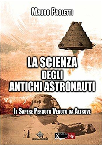 La scienza degli antichi astronauti. Il sapere perduto venuto da altrove - Mauro Paoletti - copertina