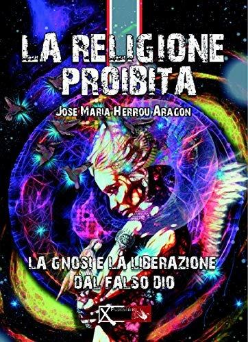 La religione proibita. La Gnosi e la liberazione dal falso Dio - José Maria Herrou Aragón - copertina