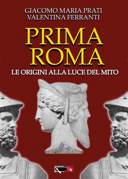 Prima Roma. Le origini alla luce del mito - Giacomo Maria Prati,Valentina Ferranti - copertina