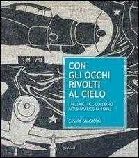Con gli occhi rivolti al cielo. I mosaici del collegio aeronautico di Forlì - Cesare Sangiorgi - copertina