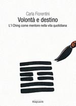 Volontà e destino. L'I Ching come mentore nella vita quotidiana