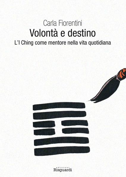 Volontà e destino. L'I Ching come mentore nella vita quotidiana - Carla Fiorentini - copertina