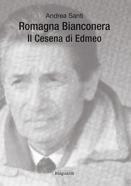 Romagna Bianconera. Il Cesena di Edmeo - Andrea Santi - copertina