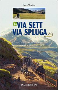 Via Sett, via Spluga. Da Thusis a chiavenna: due percorsi, mille emozioni... - Luca Merisio - copertina