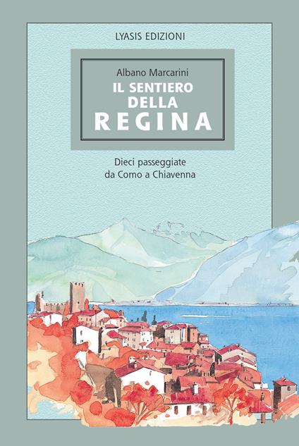 Il Sentiero della regina. Dieci passeggiate da Como a Chiavenna - Albano Marcarini - copertina