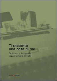 Ti racconto una cosa di me. Scritture e fotografie da collezioni private - copertina