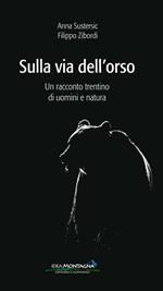 Sulla via dell'orso. Un racconto trentino di uomini e natura