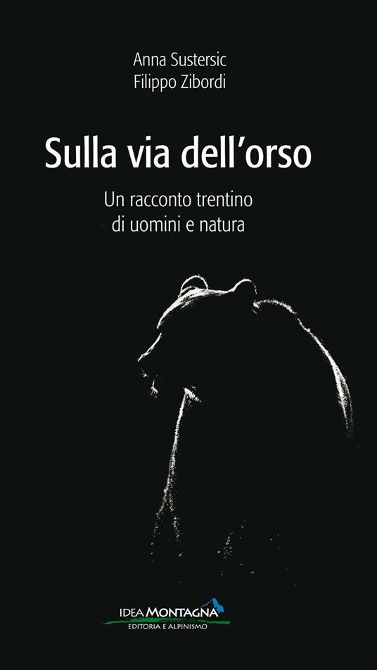 Sulla via dell'orso. Un racconto trentino di uomini e natura - Anna Sustersic,Filippo Zibordi - copertina