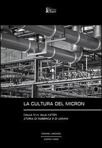 La cultura del Micron. Dalla R.I.V. alla Eaton storia di fabbrica e di uomini - Andrea Viaggi,Stefano Lanzardo - copertina
