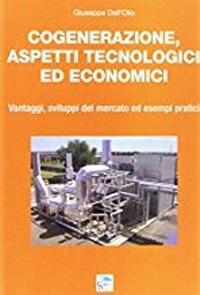 Cogenerazione, aspetti tecnologici ed economici. Vantaggi, sviluppi del mercato ed esempi pratici - Giuseppe Dell'Olio - copertina