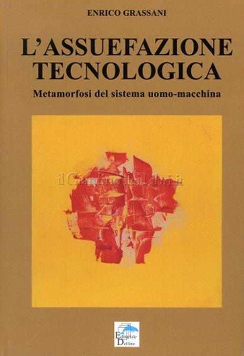 L' assuefazione tecnologica. Metamorfosi del sistema uomo macchina - Enrico Grassani - copertina