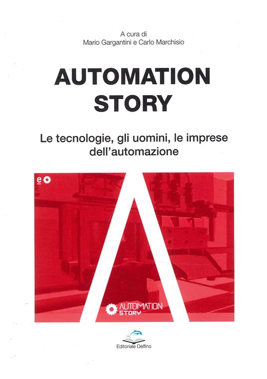 Automation story. Le tecnologie, gli uomini, le imprese dell'automazione - Mario Gargantini,Carlo Marchisio - copertina