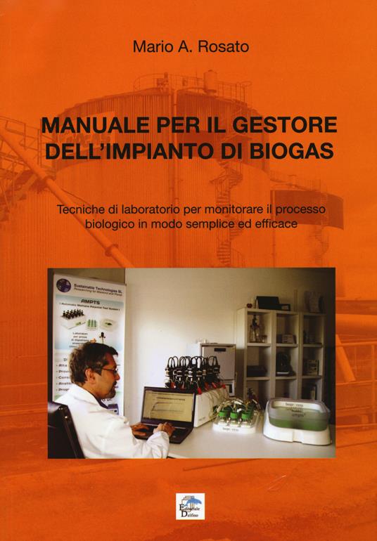 Manuale per il gestore dell'impianto di biogas. Tecniche di laboratorio per monitorare il processo biologico in modo semplice ed efficace - Mario A. Rosato - copertina