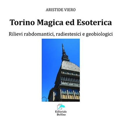 Torino magica ed esoterica. Rilievi rabdomantici, radiestesici e geobiologici - Aristide Viero - copertina